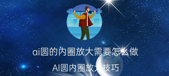 ai圆的内圈放大需要怎么做 AI圆内圈放大技巧